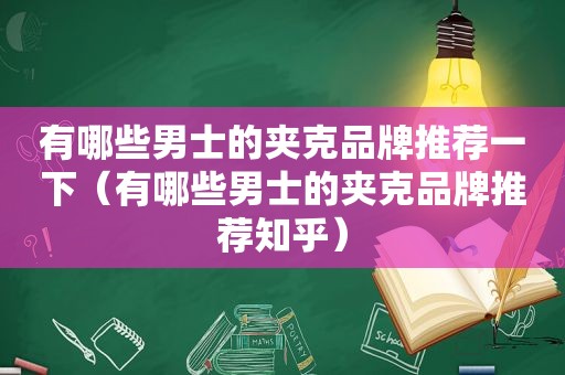 有哪些男士的夹克品牌推荐一下（有哪些男士的夹克品牌推荐知乎）