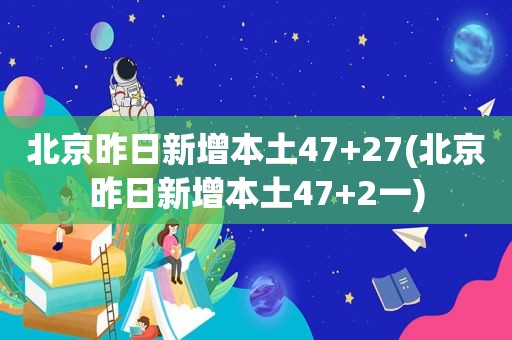 北京昨日新增本土47+27(北京昨日新增本土47+2一)