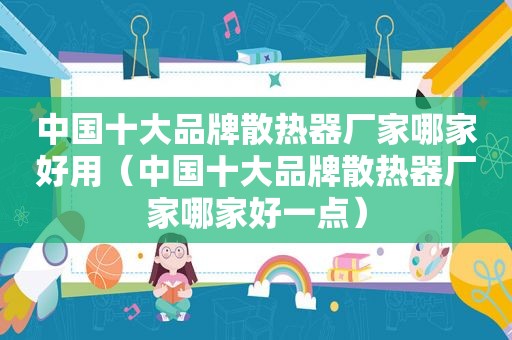 中国十大品牌散热器厂家哪家好用（中国十大品牌散热器厂家哪家好一点）