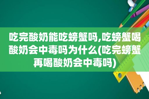 吃完酸奶能吃螃蟹吗,吃螃蟹喝酸奶会中毒吗为什么(吃完螃蟹再喝酸奶会中毒吗)