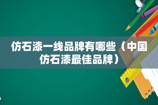 仿石漆一线品牌有哪些（中国仿石漆最佳品牌）