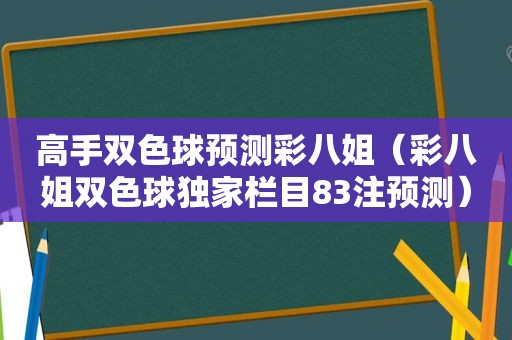 高手双色球预测彩八姐（彩八姐双色球独家栏目83注预测）