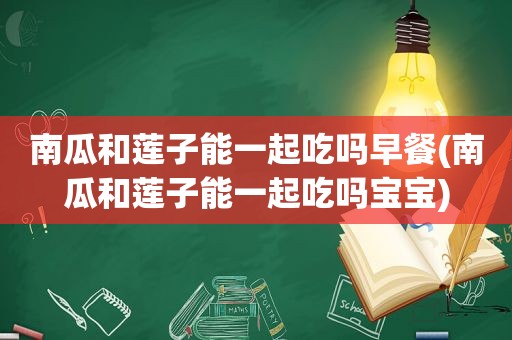 南瓜和莲子能一起吃吗早餐(南瓜和莲子能一起吃吗宝宝)