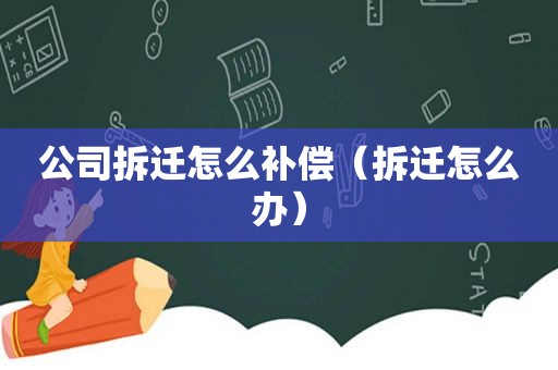 公司拆迁怎么补偿（拆迁怎么办）