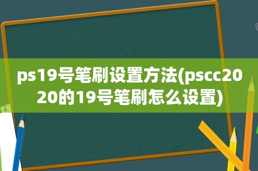 ps19号笔刷设置方法(pscc2020的19号笔刷怎么设置)