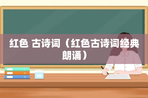 红色 古诗词（红色古诗词经典朗诵）