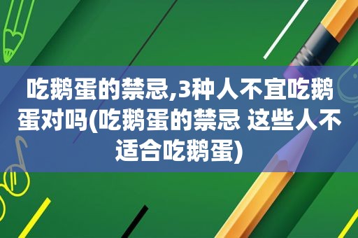 吃鹅蛋的禁忌,3种人不宜吃鹅蛋对吗(吃鹅蛋的禁忌 这些人不适合吃鹅蛋)