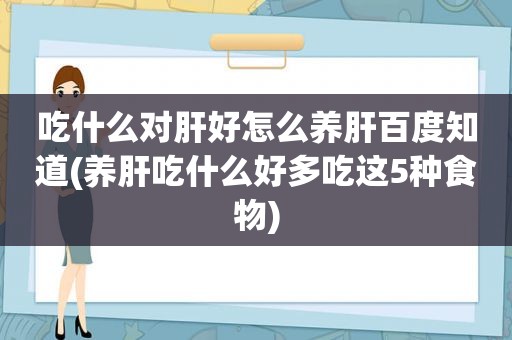 吃什么对肝好怎么养肝百度知道(养肝吃什么好多吃这5种食物)