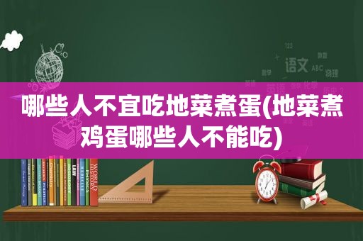 哪些人不宜吃地菜煮蛋(地菜煮鸡蛋哪些人不能吃)