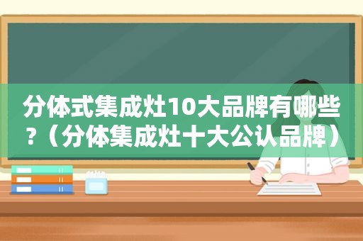 分体式集成灶10大品牌有哪些?（分体集成灶十大公认品牌）