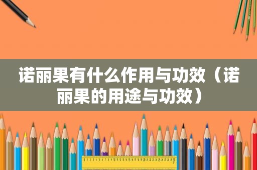 诺丽果有什么作用与功效（诺丽果的用途与功效）