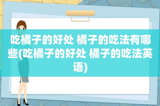 吃橘子的好处 橘子的吃法有哪些(吃橘子的好处 橘子的吃法英语)