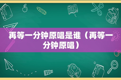 再等一分钟原唱是谁（再等一分钟原唱）