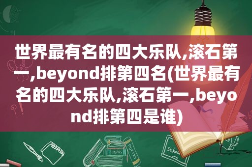 世界最有名的四大乐队,滚石第一,beyond排第四名(世界最有名的四大乐队,滚石第一,beyond排第四是谁)