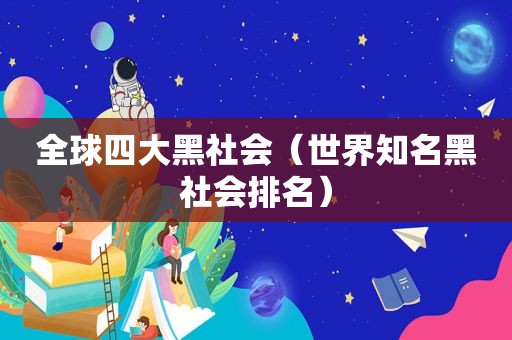 全球四大黑社会（世界知名黑社会排名）