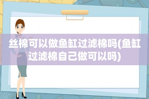 丝棉可以做鱼缸过滤棉吗(鱼缸过滤棉自己做可以吗)