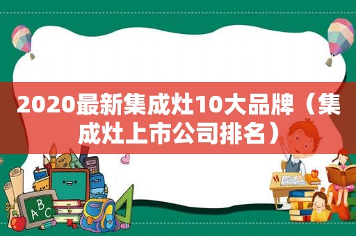 2020最新集成灶10大品牌（集成灶上市公司排名）