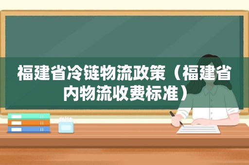 福建省冷链物流政策（福建省内物流收费标准）