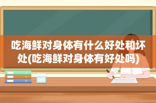 吃海鲜对身体有什么好处和坏处(吃海鲜对身体有好处吗)