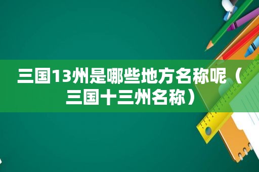 三国13州是哪些地方名称呢（三国十三州名称）