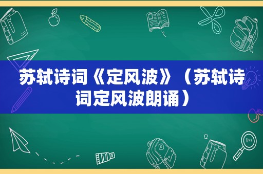 苏轼诗词《定风波》（苏轼诗词定风波朗诵）