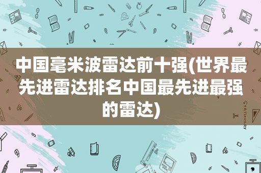 中国毫米波雷达前十强(世界最先进雷达排名中国最先进最强的雷达)