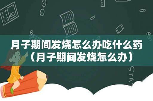 月子期间发烧怎么办吃什么药（月子期间发烧怎么办）