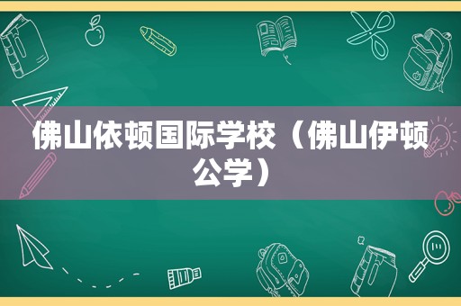 佛山依顿国际学校（佛山伊顿公学）