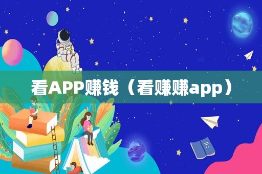 看APP赚钱（看赚赚app）