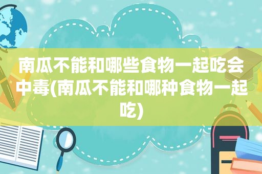 南瓜不能和哪些食物一起吃会中毒(南瓜不能和哪种食物一起吃)