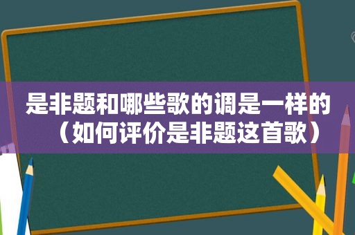 是非题和哪些歌的调是一样的（如何评价是非题这首歌）