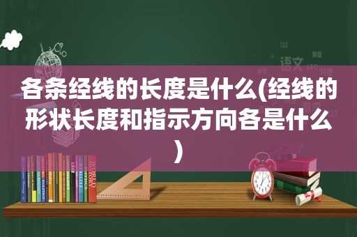 各条经线的长度是什么(经线的形状长度和指示方向各是什么)