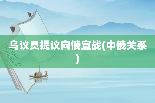 乌议员提议向俄宣战(中俄关系)