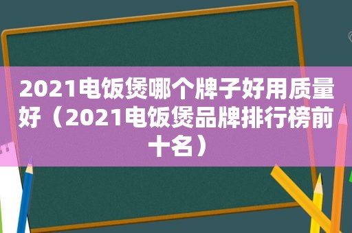 2021电饭煲哪个牌子好用质量好（2021电饭煲品牌排行榜前十名）