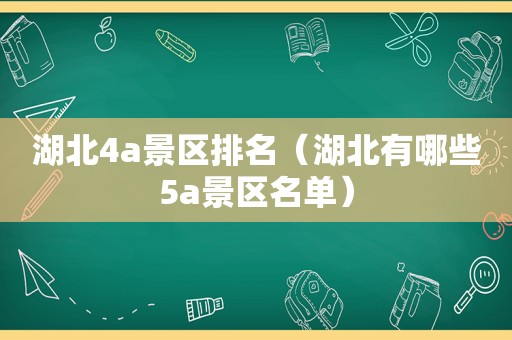 湖北4a景区排名（湖北有哪些5a景区名单）