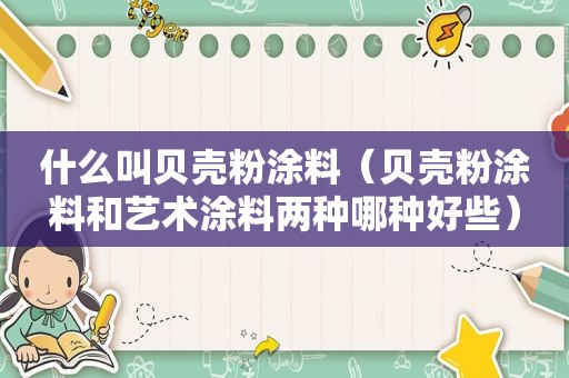 什么叫贝壳粉涂料（贝壳粉涂料和艺术涂料两种哪种好些）