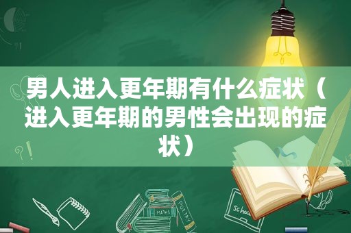 男人进入更年期有什么症状（进入更年期的男性会出现的症状）