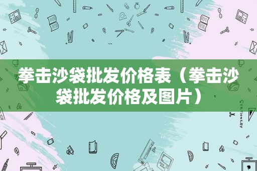 拳击沙袋批发价格表（拳击沙袋批发价格及图片）