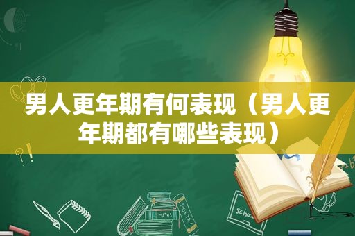 男人更年期有何表现（男人更年期都有哪些表现）