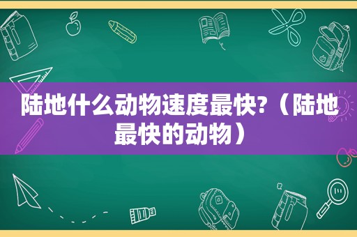 陆地什么动物速度最快?（陆地最快的动物）