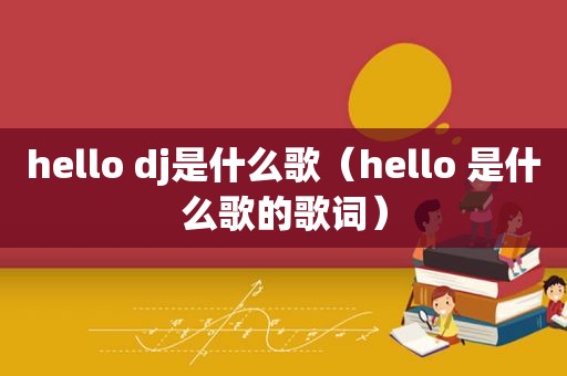 hello dj是什么歌（hello 是什么歌的歌词）