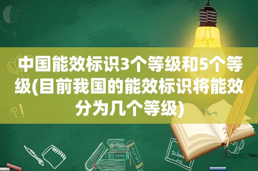 中国能效标识3个等级和5个等级(目前我国的能效标识将能效分为几个等级)