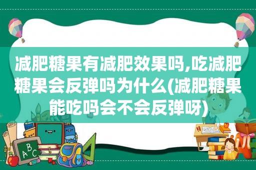 减肥糖果有减肥效果吗,吃减肥糖果会反弹吗为什么(减肥糖果能吃吗会不会反弹呀)