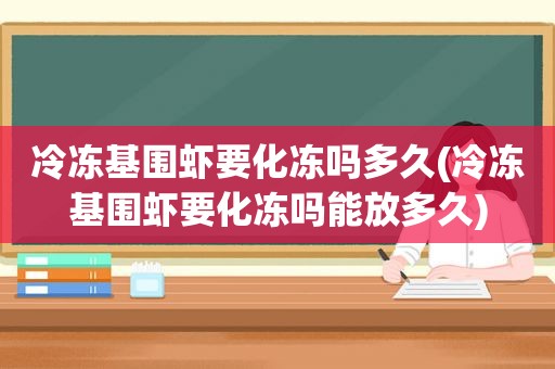 冷冻基围虾要化冻吗多久(冷冻基围虾要化冻吗能放多久)