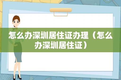 怎么办深圳居住证办理（怎么办深圳居住证）