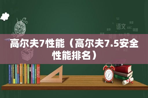 高尔夫7性能（高尔夫7.5安全性能排名）