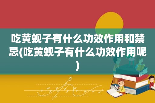 吃黄蚬子有什么功效作用和禁忌(吃黄蚬子有什么功效作用呢)