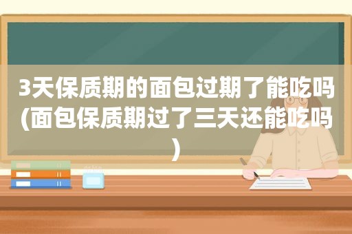 3天保质期的面包过期了能吃吗(面包保质期过了三天还能吃吗)