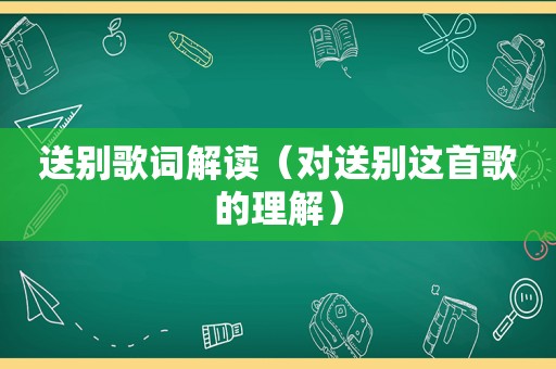 送别歌词解读（对送别这首歌的理解）