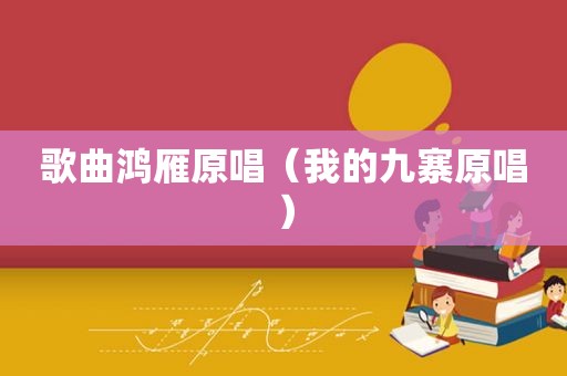 歌曲鸿雁原唱（我的九寨原唱）